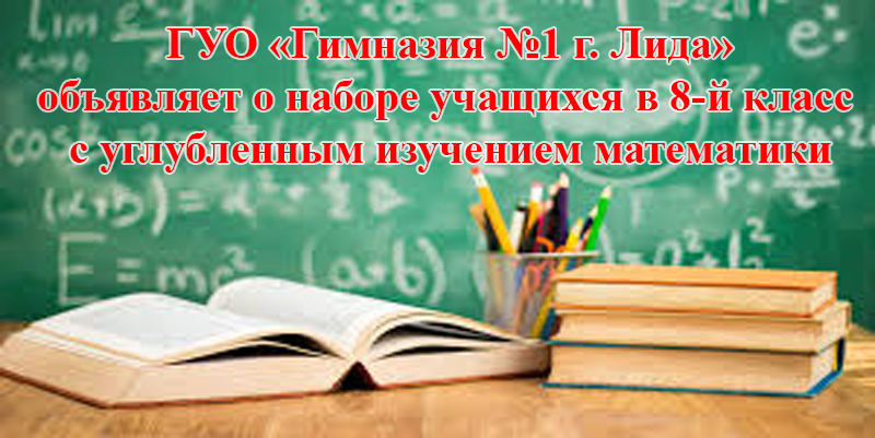 Государственное учреждение образования «Гимназия №1 г. Лида» в рамках реализации республиканского экспериментального проекта объявляет о наборе учащихся в 8-й класс с углубленным изучением математики